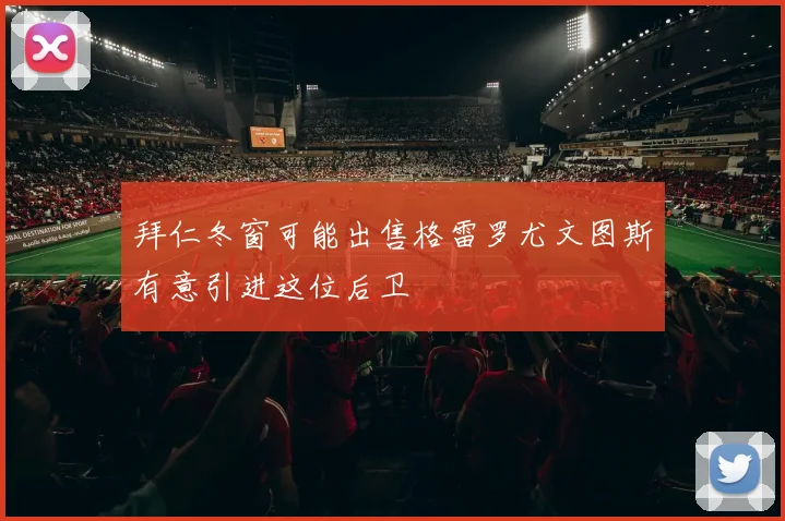 拜仁冬窗可能出售格雷罗尤文图斯有意引进这位后卫