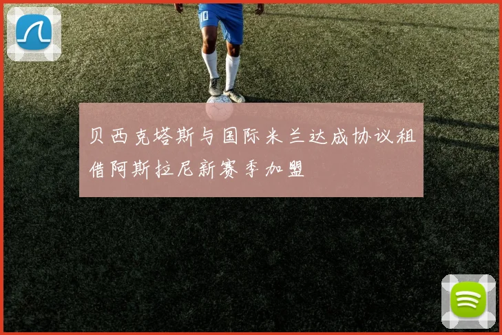 贝西克塔斯与国际米兰达成协议租借阿斯拉尼新赛季加盟
