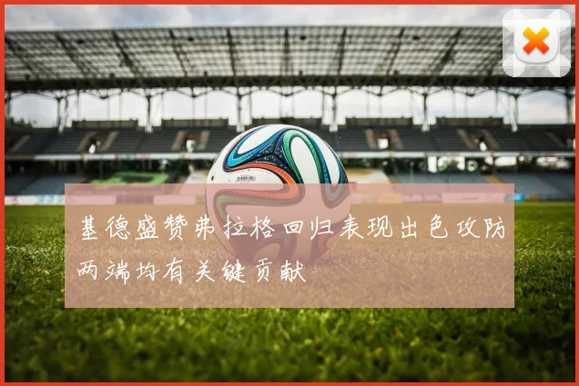 基德盛赞弗拉格回归表现出色攻防两端均有关键贡献