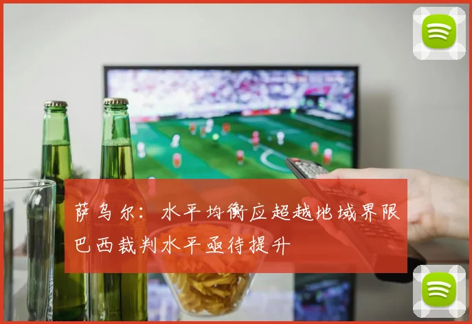 萨乌尔：水平均衡应超越地域界限巴西裁判水平亟待提升
