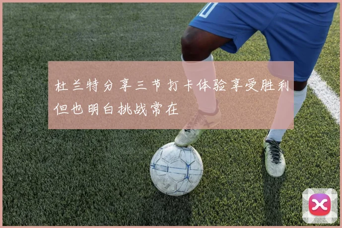 杜兰特分享三节打卡体验享受胜利但也明白挑战常在