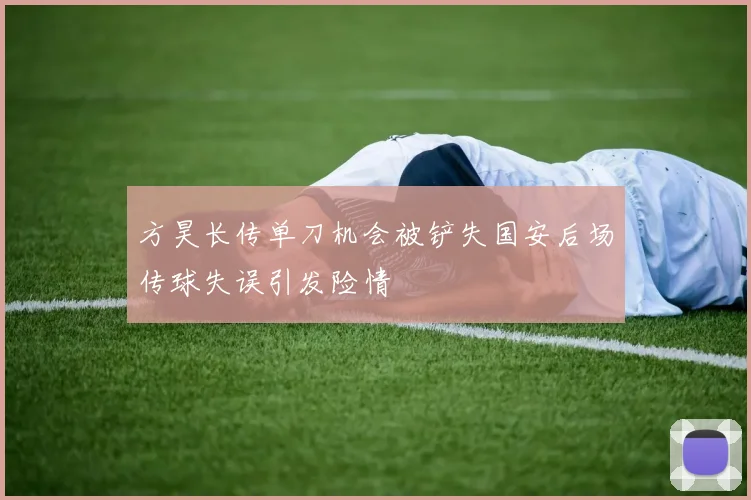 方昊长传单刀机会被铲失国安后场传球失误引发险情