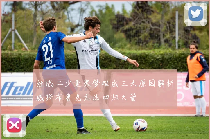 杜威二少重聚梦难成三大原因解析威斯布鲁克无法回归火箭