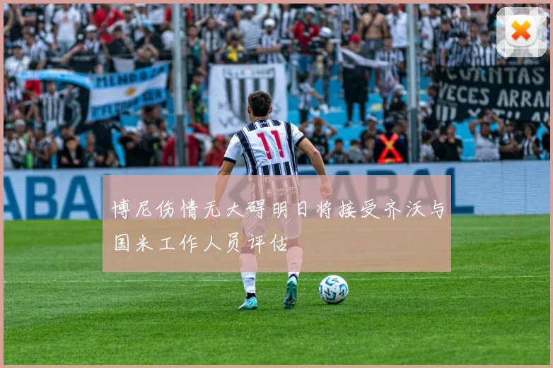 博尼伤情无大碍明日将接受齐沃与国米工作人员评估