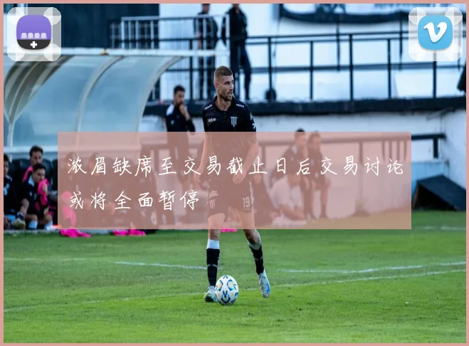 浓眉缺席至交易截止日后交易讨论或将全面暂停