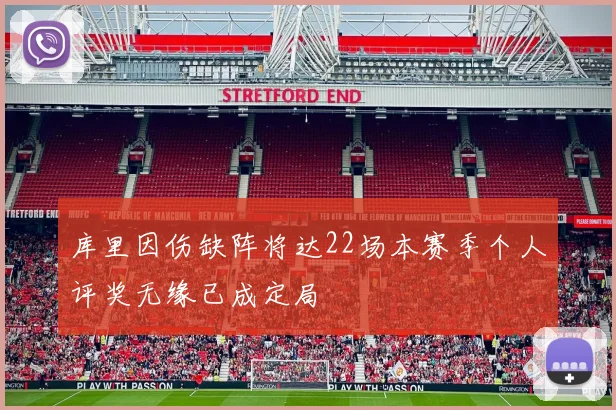 库里因伤缺阵将达22场本赛季个人评奖无缘已成定局