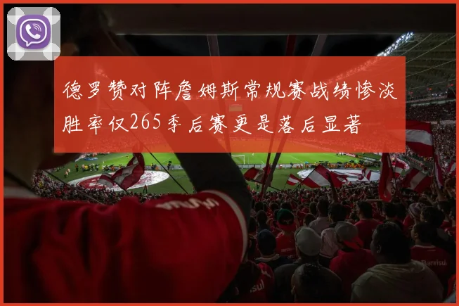 德罗赞对阵詹姆斯常规赛战绩惨淡胜率仅265季后赛更是落后显著