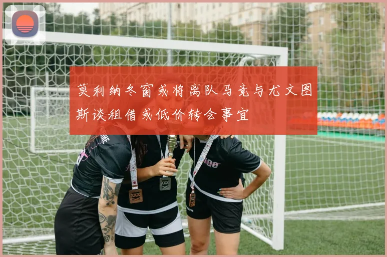 莫利纳冬窗或将离队马竞与尤文图斯谈租借或低价转会事宜