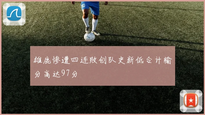 雄鹿惨遭四连败创队史新低合计输分高达97分