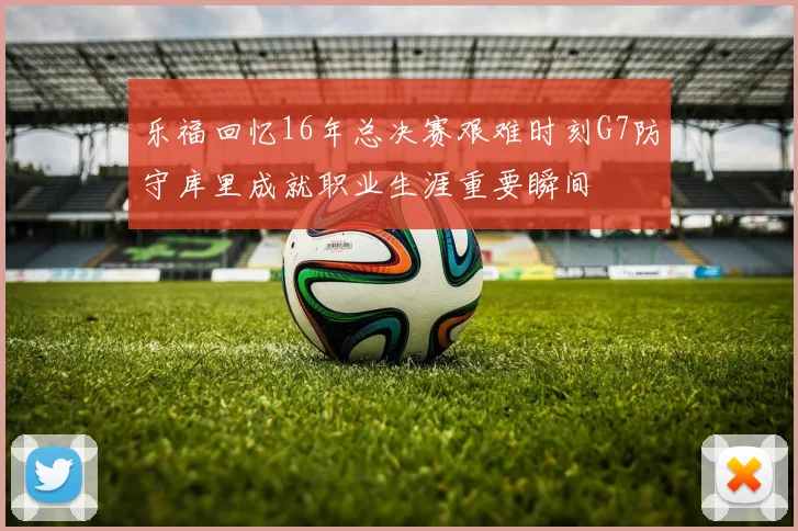 乐福回忆16年总决赛艰难时刻G7防守库里成就职业生涯重要瞬间