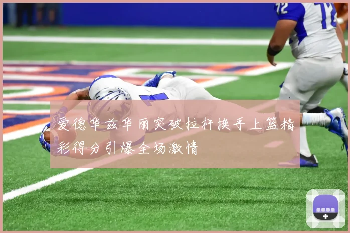 爱德华兹华丽突破拉杆换手上篮精彩得分引爆全场激情
