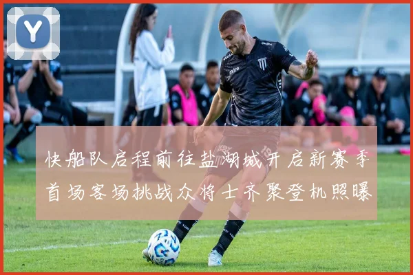 快船队启程前往盐湖城开启新赛季首场客场挑战众将士齐聚登机照曝光