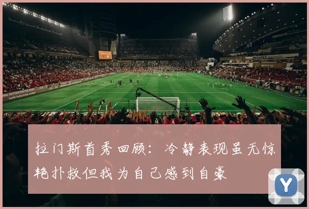 拉门斯首秀回顾：冷静表现虽无惊艳扑救但我为自己感到自豪