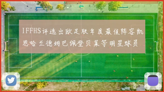 IFFHS评选出欧足联年度最佳阵容凯恩哈兰德姆巴佩登贝莱等明星球员入选