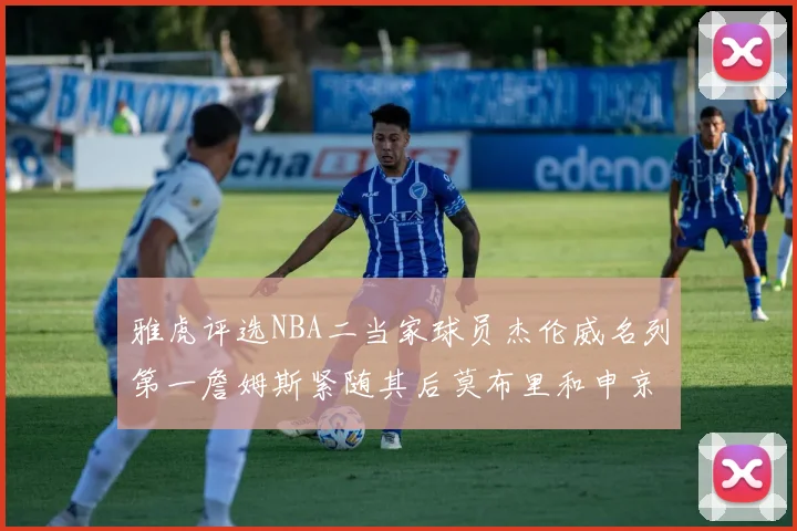 雅虎评选NBA二当家球员杰伦威名列第一詹姆斯紧随其后莫布里和申京表现抢眼