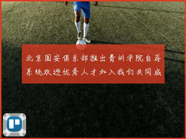 北京国安俱乐部推出青训学院自荐系统欢迎优秀人才加入我们共同成长